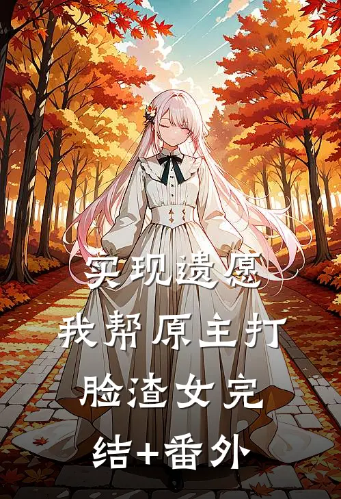 实现遗愿，我帮原主打脸渣女完结+番外