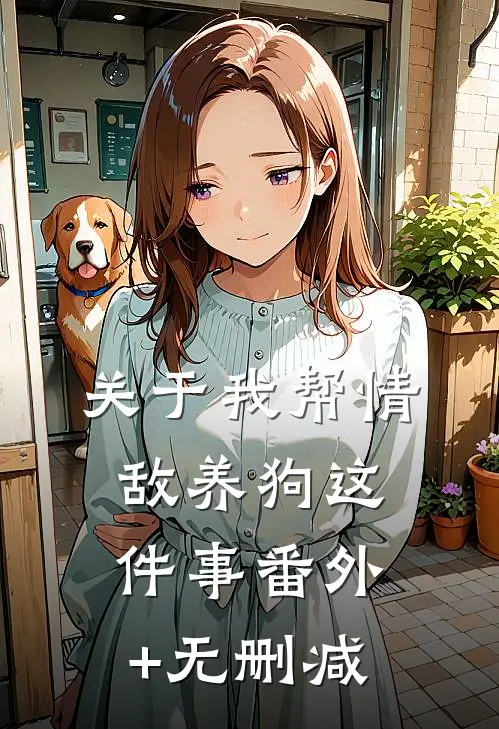 关于我帮情敌养狗这件事番外+无删减