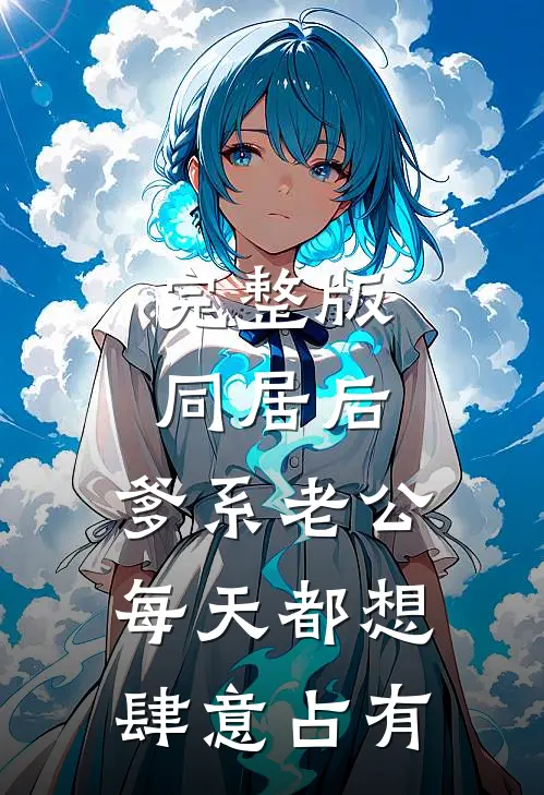 完整版同居后，爹系老公每天都想肆意占有