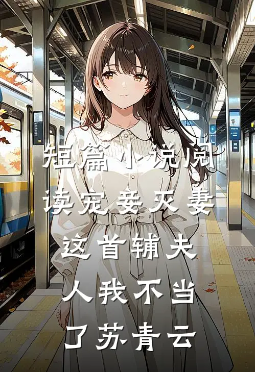 短篇小说阅读宠妾灭妻这首辅夫人我不当了苏青云