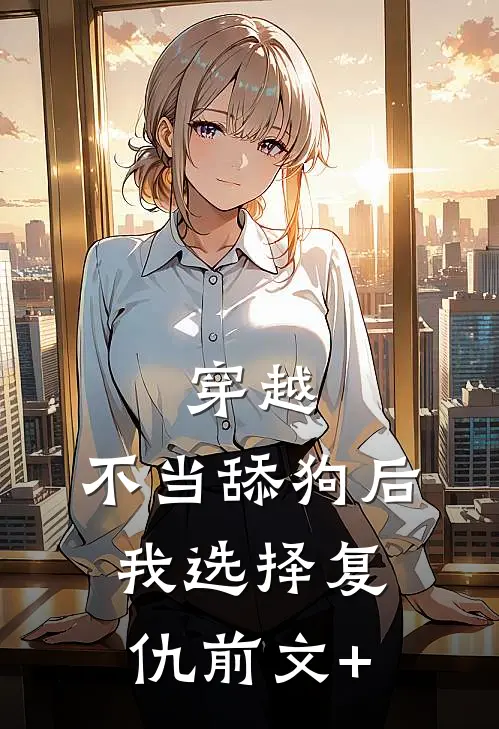穿越：不当舔狗后，我选择复仇前文+