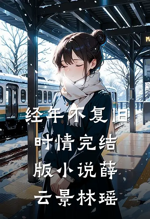 经年不复旧时情完结版小说薛云景林瑶