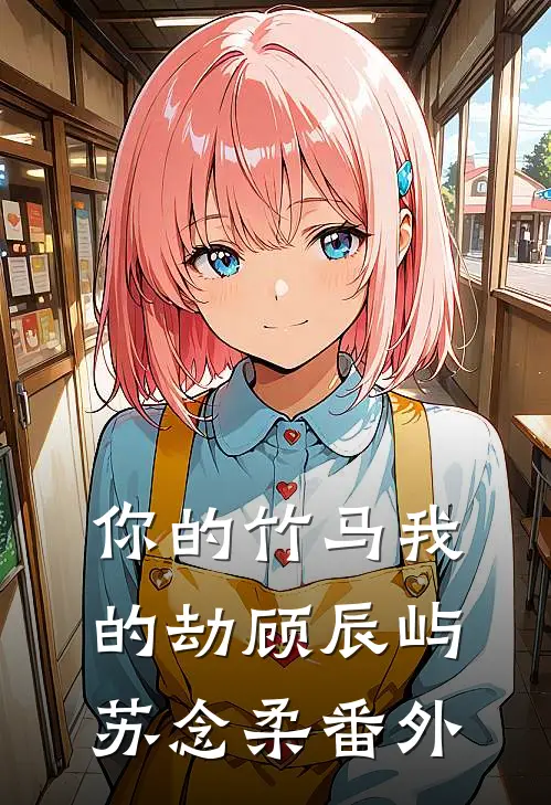 你的竹马我的劫顾辰屿苏念柔番外