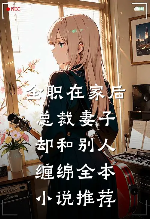 全职在家后，总裁妻子却和别人缠绵全本小说推荐