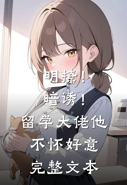 明撩！暗诱！留学大佬他不怀好意完整文本