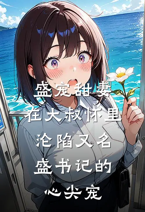 盛宠甜妻：在大叔怀里沦陷又名：盛书记的心尖宠