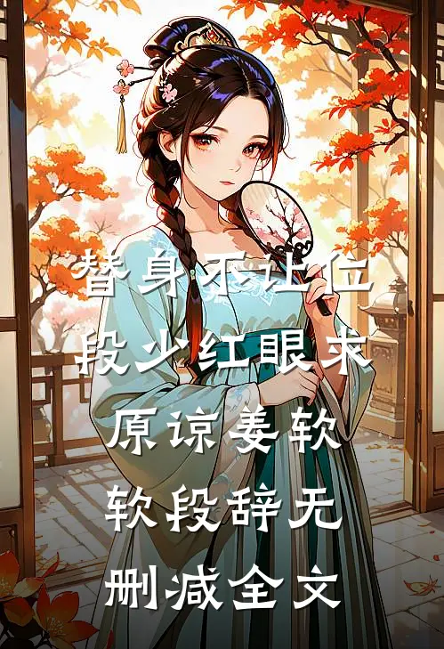 替身不让位：段少红眼求原谅姜软软段辞无删减全文