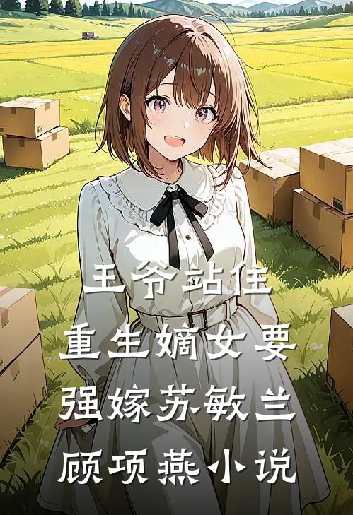 王爷站住，重生嫡女要强嫁苏敏兰顾项燕小说