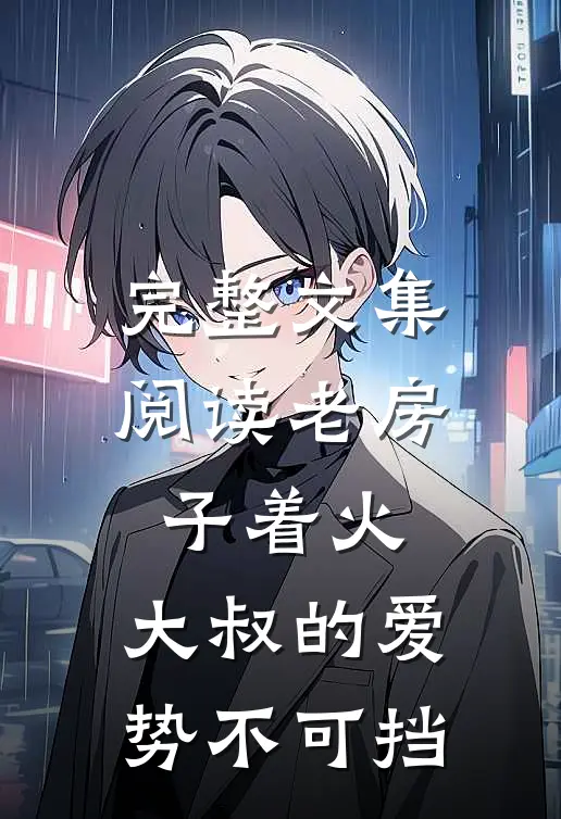 完整文集阅读老房子着火：大叔的爱势不可挡