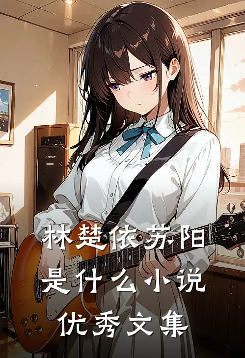 林楚依苏阳是什么小说优秀文集
