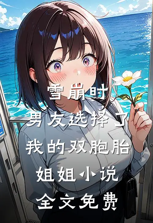 雪崩时，男友选择了我的双胞胎姐姐小说全文免费