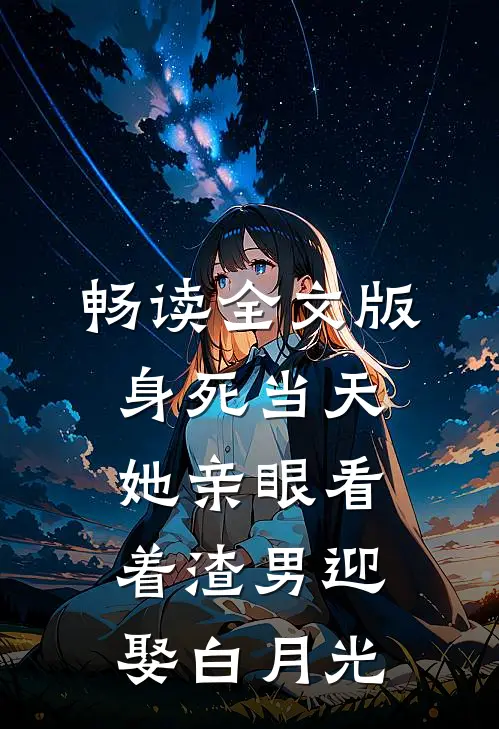 畅读全文版身死当天，她亲眼看着渣男迎娶白月光