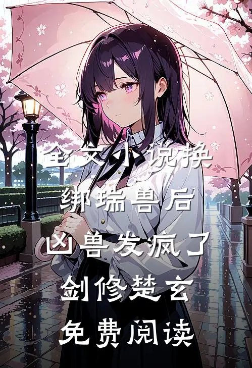 全文小说换绑瑞兽后，凶兽发疯了剑修楚玄免费阅读