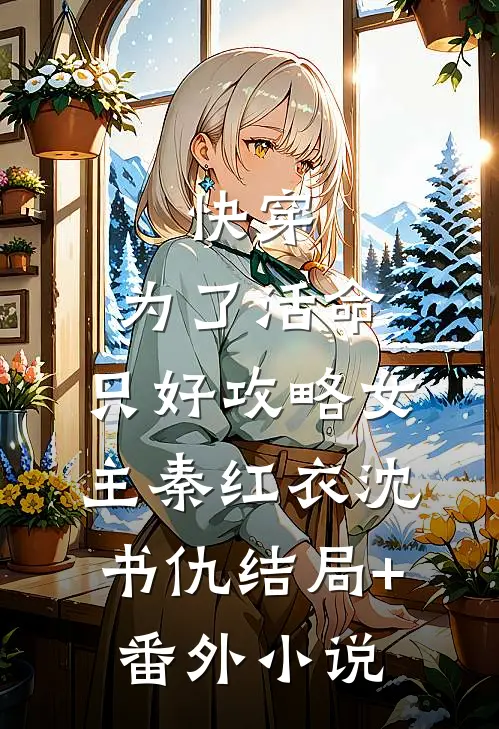 快穿：为了活命，只好攻略女主秦红衣沈书仇结局+番外小说