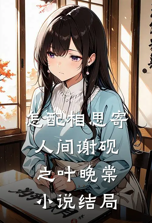 怎配相思寄人间谢砚之叶晚棠小说结局