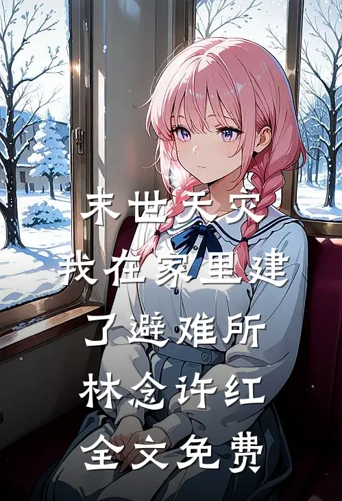 末世天灾，我在家里建了避难所林念许红全文免费