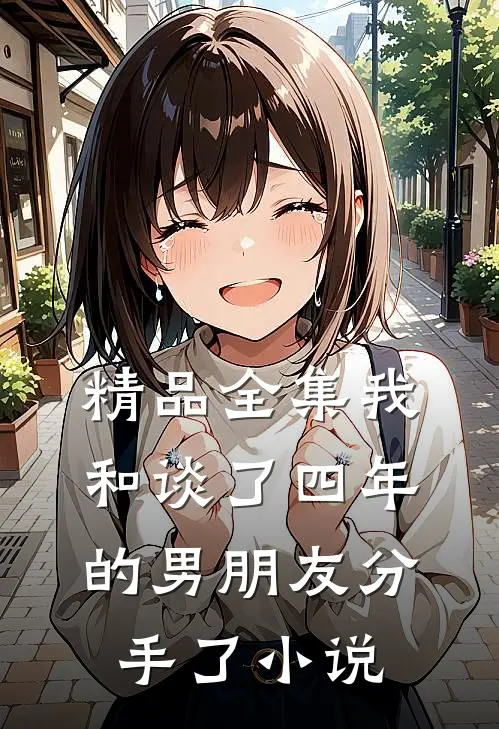 精品全集我和谈了四年的男朋友分手了小说