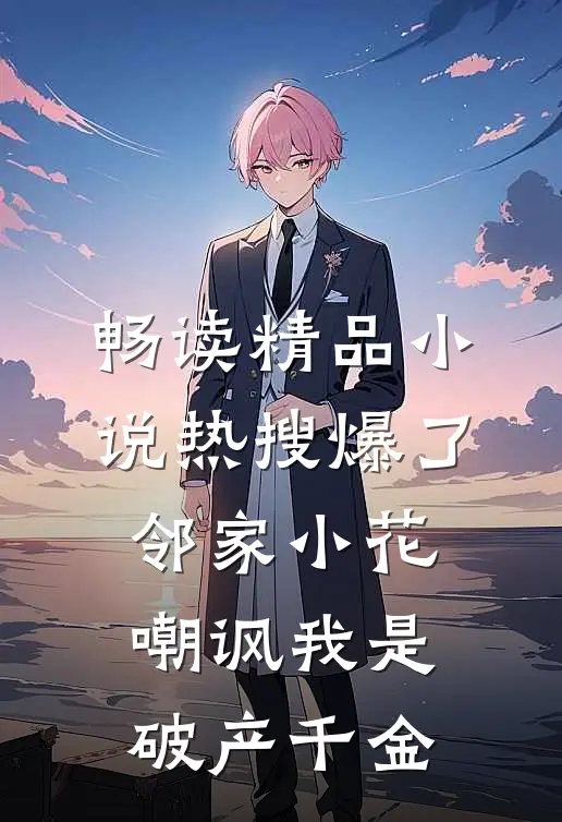 畅读精品小说热搜爆了，邻家小花嘲讽我是破产千金
