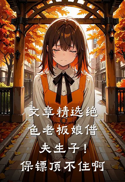 文章精选绝色老板娘借夫生子！保镖顶不住啊