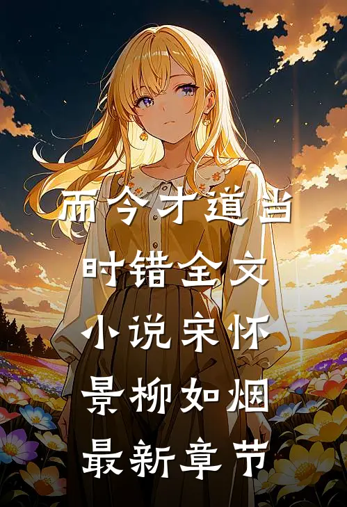 而今才道当时错全文小说宋怀景柳如烟最新章节