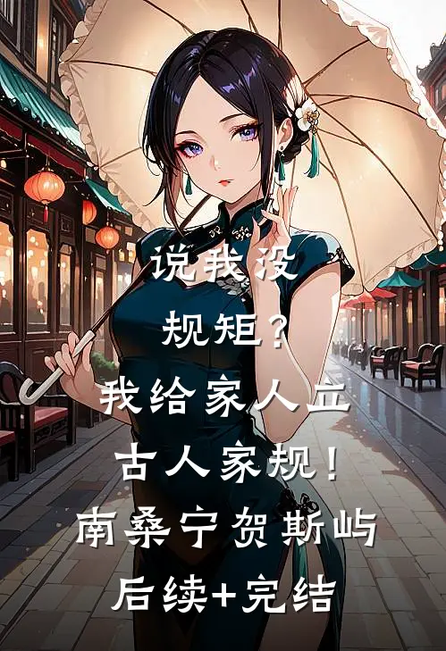 说我没规矩？我给家人立古人家规！南桑宁贺斯屿后续+完结