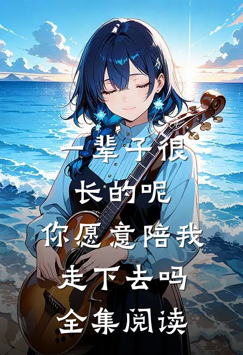 一辈子很长的呢，你愿意陪我走下去吗全集阅读