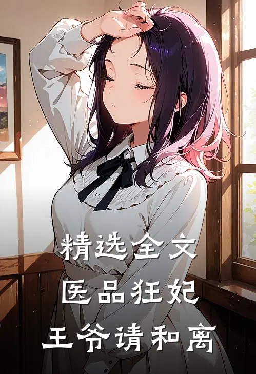 精选全文医品狂妃，王爷请和离