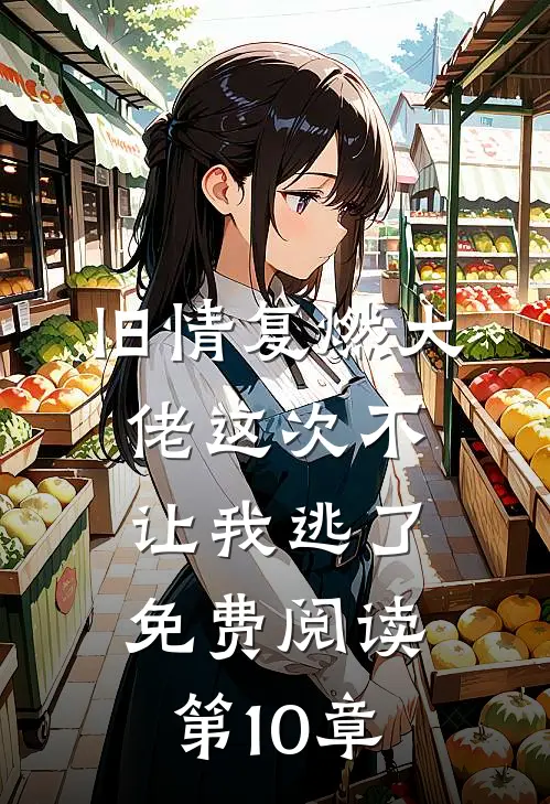 旧情复燃大佬这次不让我逃了免费阅读第10章