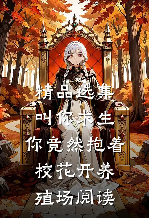 精品选集叫你求生,你竟然抱着校花开养殖场阅读