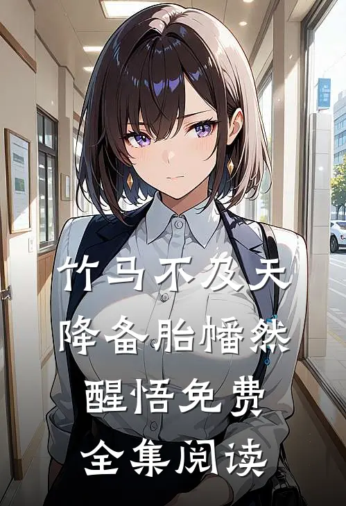 竹马不及天降备胎幡然醒悟免费全集阅读