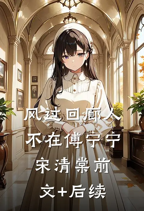 风过回廊人不在傅宁宁宋清棠前文+后续