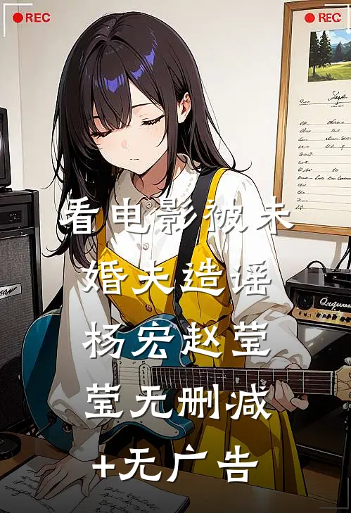 看电影被未婚夫造谣杨宏赵莹莹无删减+无广告