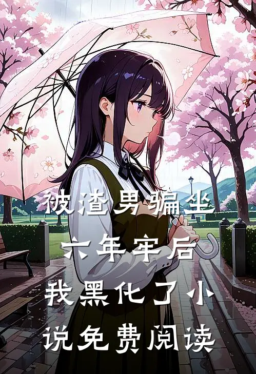 被渣男骗坐六年牢后，我黑化了小说免费阅读