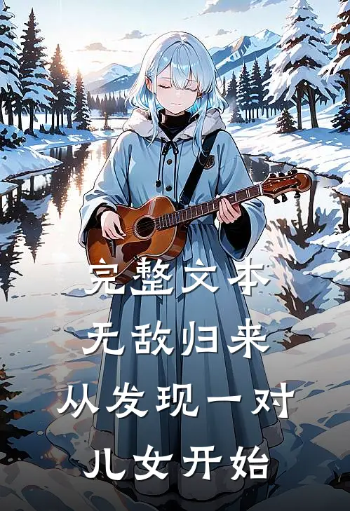 完整文本无敌归来，从发现一对儿女开始