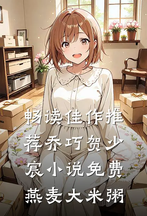 畅读佳作推荐乔巧贺少宸小说免费燕麦大米粥