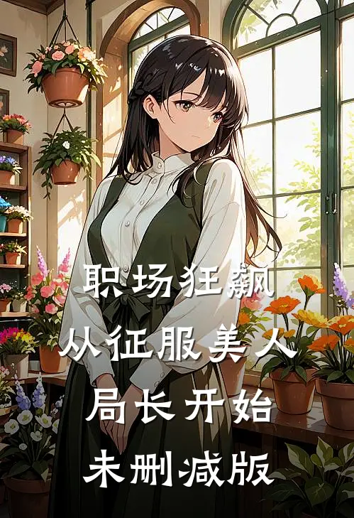 职场狂飙：从征服美人局长开始未删减版