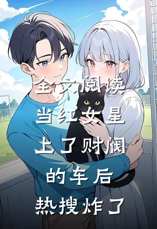 全文阅读当红女星上了财阀的车后，热搜炸了