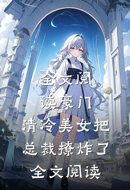 全文阅读豪门:清冷美女把总裁撩炸了全文阅读