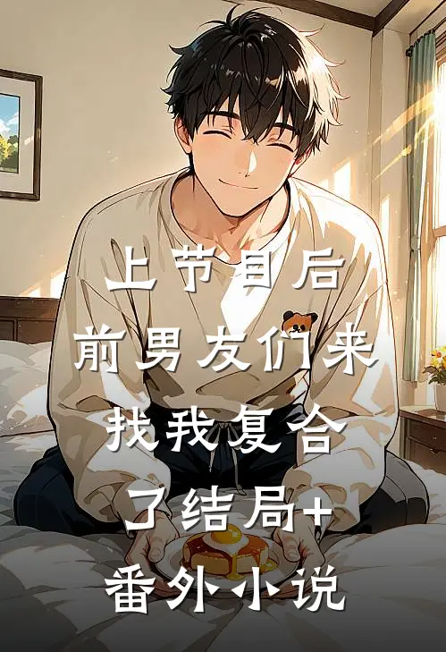 上节目后，前男友们来找我复合了结局+番外小说