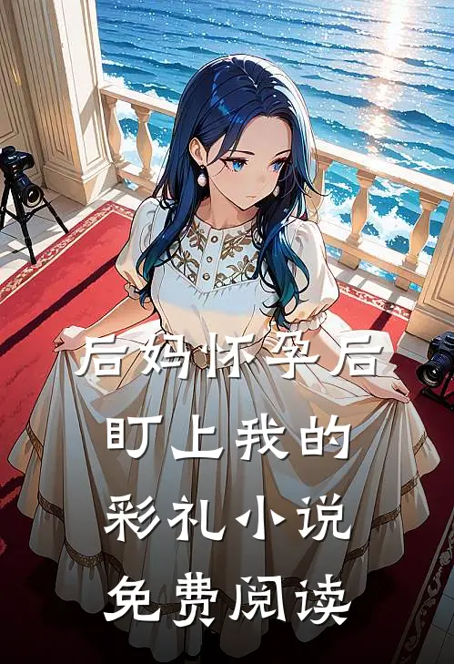 后妈怀孕后盯上我的彩礼小说免费阅读