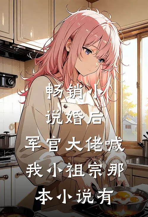 畅销小说婚后,军官大佬喊我小祖宗那本小说有