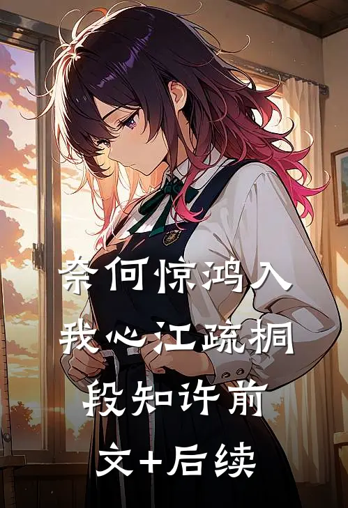 奈何惊鸿入我心江疏桐段知许前文+后续