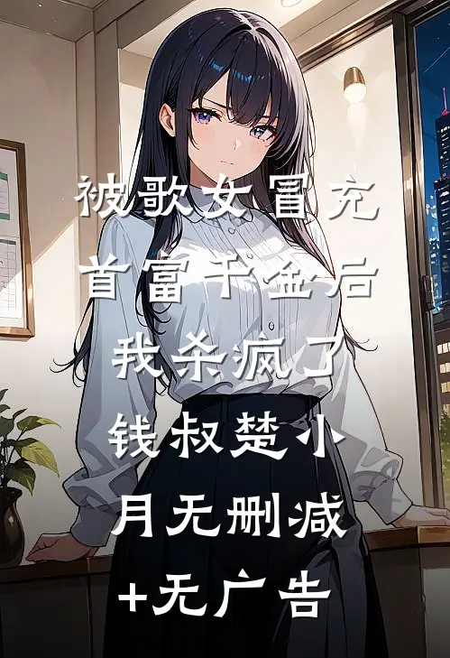 被歌女冒充首富千金后，我杀疯了钱叔楚小月无删减+无广告