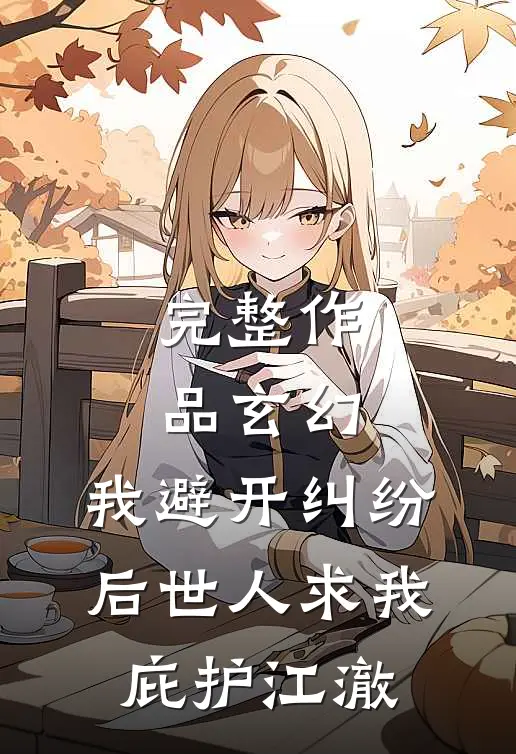 完整作品玄幻:我避开纠纷后世人求我庇护江澈