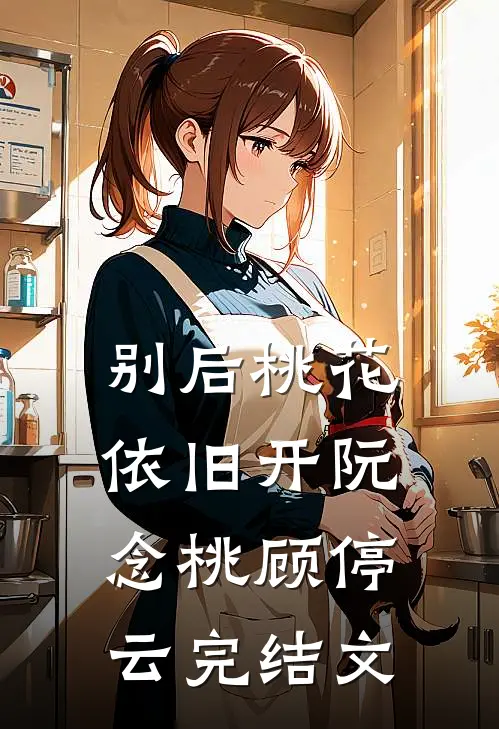 别后桃花依旧开阮念桃顾停云完结文
