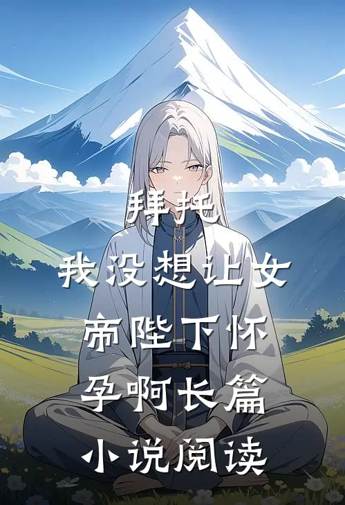 拜托，我没想让女帝陛下怀孕啊长篇小说阅读