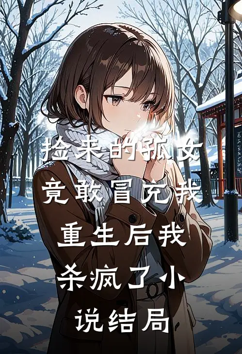 捡来的孤女竟敢冒充我，重生后我杀疯了小说结局
