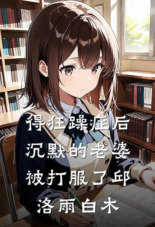 得狂躁症后，沉默的老婆被打服了邱洛雨白木