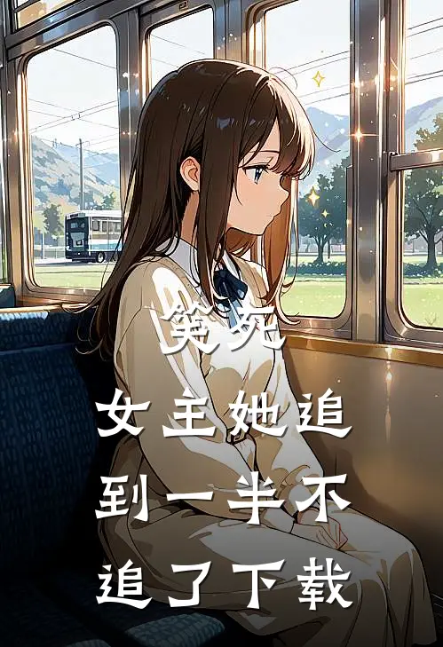 笑死，女主她追到一半不追了下载