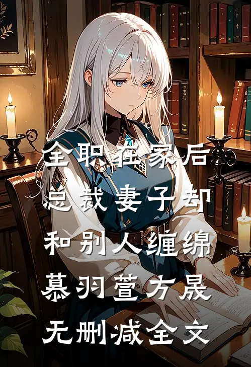 全职在家后，总裁妻子却和别人缠绵慕羽萱方晟无删减全文